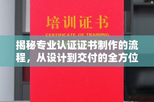 曲阜揭秘专业认证证书制作的流程，从设计到交付的全方位指南