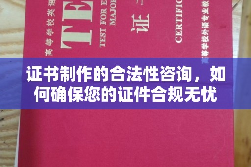 黔东南证书制作的合法性咨询，如何确保您的证件合规无忧
